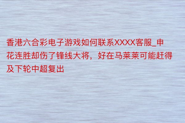 香港六合彩电子游戏如何联系XXXX客服_申花连胜却伤了锋线大将，好在马莱莱可能赶得及下轮中超复出