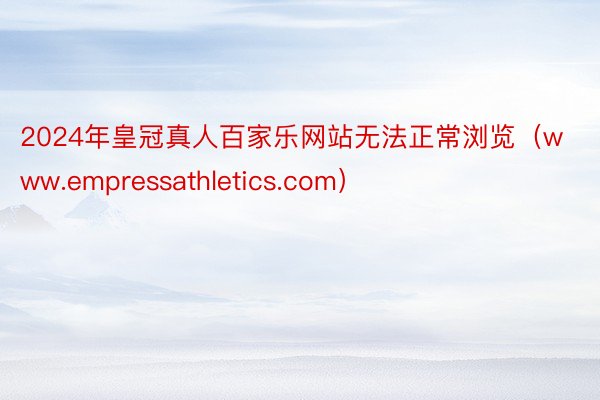 2024年皇冠真人百家乐网站无法正常浏览（www.empressathletics.com）
