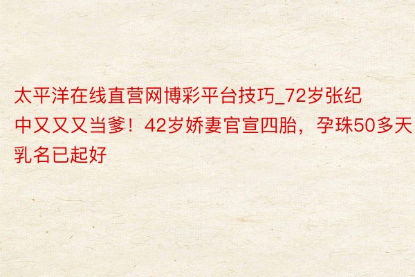 太平洋在线直营网博彩平台技巧_72岁张纪中又又又当爹！42岁娇妻官宣四胎，孕珠50多天乳名已起好