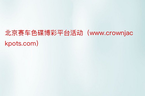 北京赛车色碟博彩平台活动（www.crownjackpots.com）