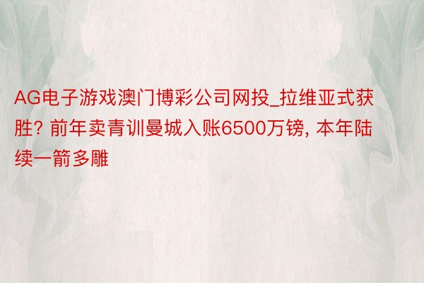 AG电子游戏澳门博彩公司网投_拉维亚式获胜? 前年卖青训曼城入账6500万镑, 本年陆续一箭多雕