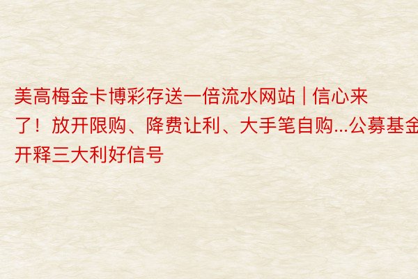 美高梅金卡博彩存送一倍流水网站 | 信心来了！放开限购、降费让利、大手笔自购...公募基金开释三大利好信号