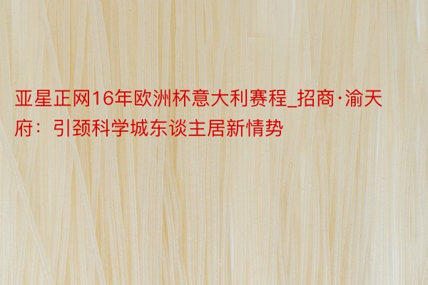 亚星正网16年欧洲杯意大利赛程_招商·渝天府：引颈科学城东谈主居新情势