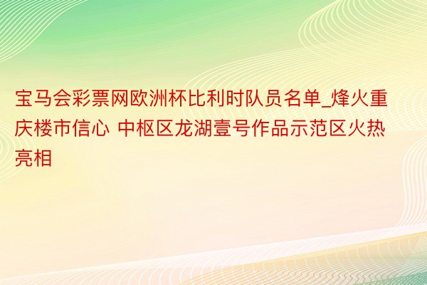 宝马会彩票网欧洲杯比利时队员名单_烽火重庆楼市信心 中枢区龙湖壹号作品示范区火热亮相