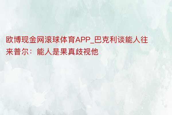 欧博现金网滚球体育APP_巴克利谈能人往来普尔：能人是果真歧视他