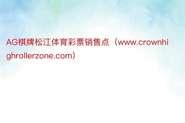 AG棋牌松江体育彩票销售点（www.crownhighrollerzone.com）