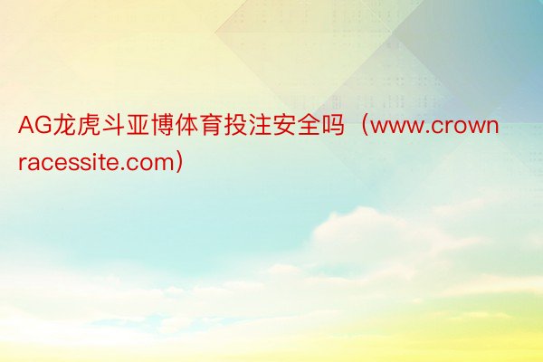 AG龙虎斗亚博体育投注安全吗（www.crownracessite.com）