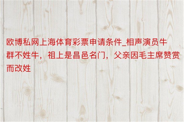 欧博私网上海体育彩票申请条件_相声演员牛群不姓牛，祖上是昌邑名门，父亲因毛主席赞赏而改姓