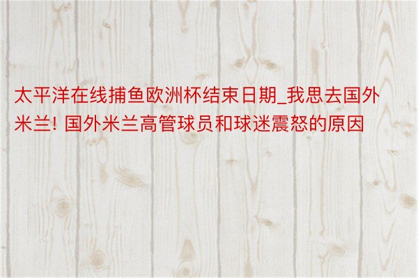 太平洋在线捕鱼欧洲杯结束日期_我思去国外米兰! 国外米兰高管球员和球迷震怒的原因