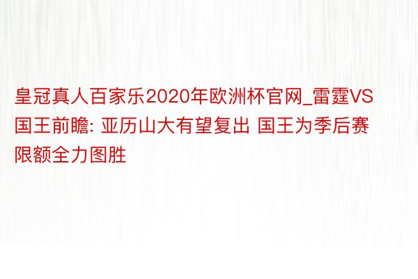 皇冠真人百家乐2020年欧洲杯官网_雷霆VS国王前瞻: 亚历山大有望复出 国王为季后赛限额全力图胜