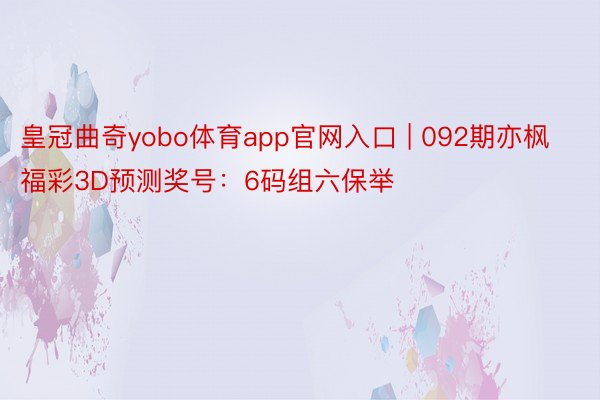 皇冠曲奇yobo体育app官网入口 | 092期亦枫福彩3D预测奖号：6码组六保举