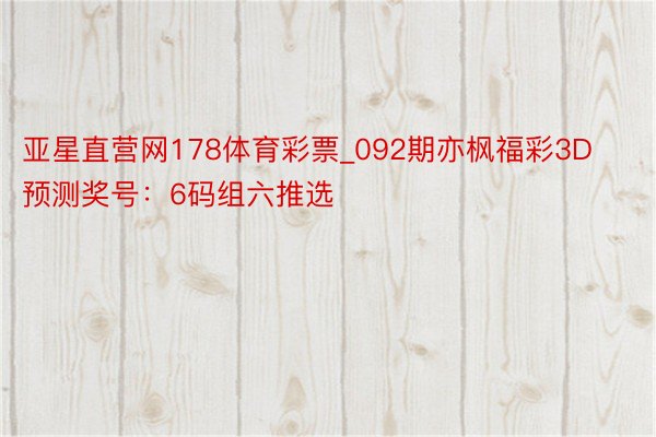 亚星直营网178体育彩票_092期亦枫福彩3D预测奖号：6码组六推选