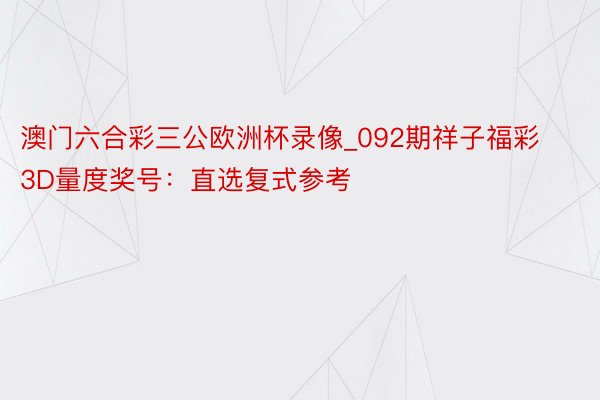 澳门六合彩三公欧洲杯录像_092期祥子福彩3D量度奖号：直选复式参考