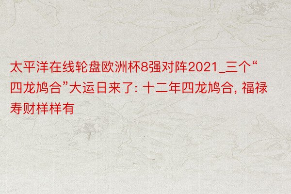 太平洋在线轮盘欧洲杯8强对阵2021_三个“四龙鸠合”大运日来了: 十二年四龙鸠合, 福禄寿财样样有