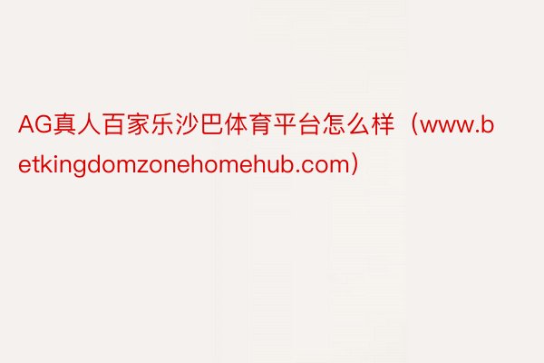 AG真人百家乐沙巴体育平台怎么样（www.betkingdomzonehomehub.com）