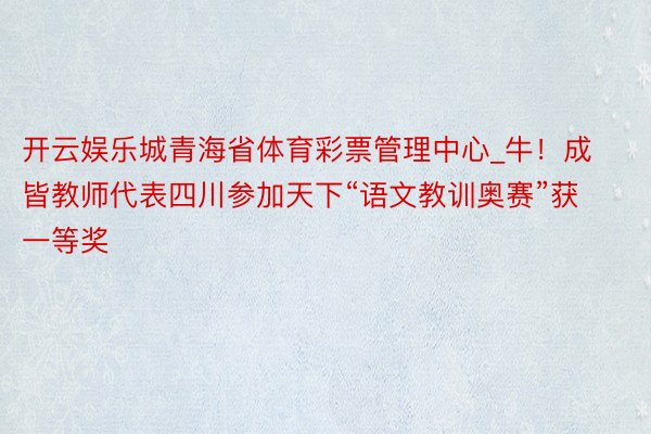 开云娱乐城青海省体育彩票管理中心_牛！成皆教师代表四川参加天下“语文教训奥赛”获一等奖