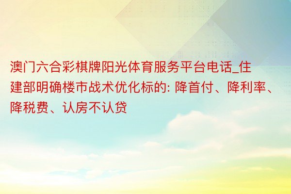 澳门六合彩棋牌阳光体育服务平台电话_住建部明确楼市战术优化标的: 降首付、降利率、降税费、认房不认贷