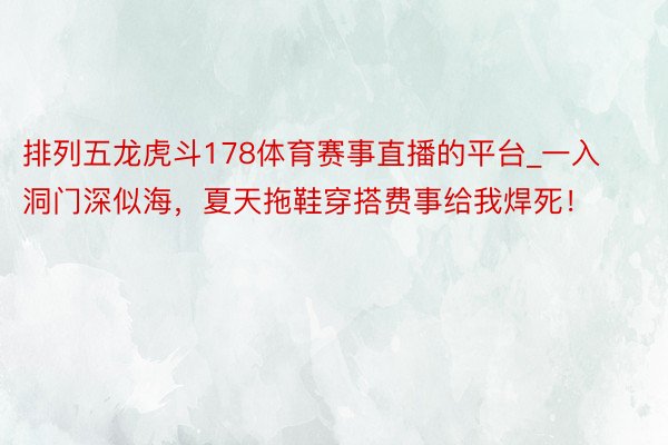 排列五龙虎斗178体育赛事直播的平台_一入洞门深似海，夏天拖鞋穿搭费事给我焊死！