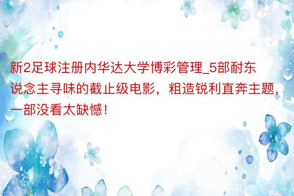 新2足球注册内华达大学博彩管理_5部耐东说念主寻味的截止级电影，粗造锐利直奔主题，一部没看太缺憾！