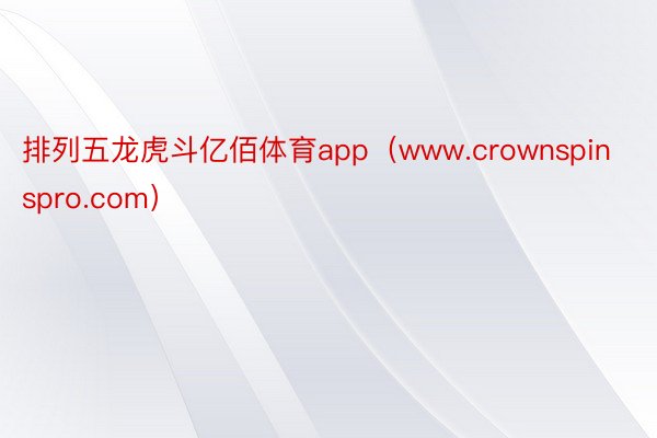 排列五龙虎斗亿佰体育app（www.crownspinspro.com）