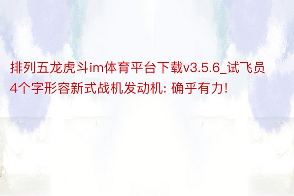 排列五龙虎斗im体育平台下载v3.5.6_试飞员4个字形容新式战机发动机: 确乎有力!