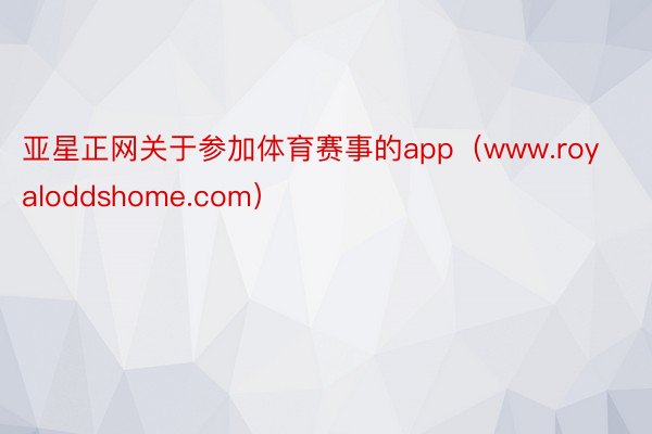 亚星正网关于参加体育赛事的app（www.royaloddshome.com）