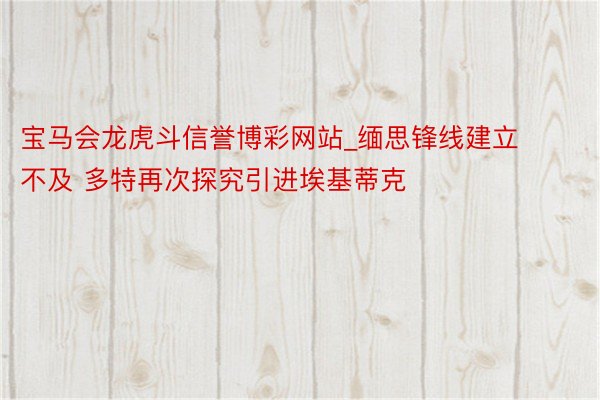 宝马会龙虎斗信誉博彩网站_缅思锋线建立不及 多特再次探究引进埃基蒂克