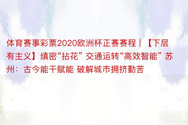 体育赛事彩票2020欧洲杯正赛赛程 | 【下层有主义】缜密“拈花” 交通运转“高效智能” 苏州：古今能干赋能 破解城市拥挤勤苦