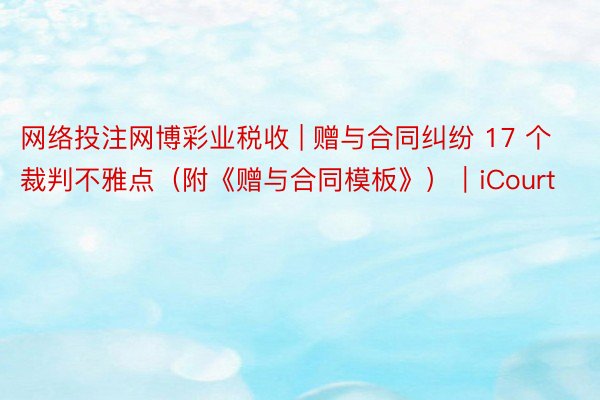 网络投注网博彩业税收 | 赠与合同纠纷 17 个裁判不雅点（附《赠与合同模板》）｜iCourt