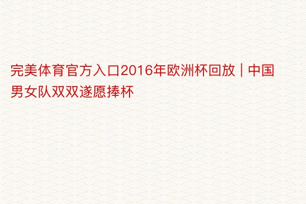 完美体育官方入口2016年欧洲杯回放 | 中国男女队双双遂愿捧杯