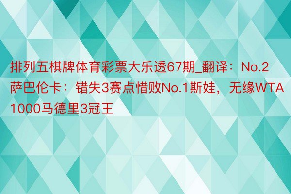 排列五棋牌体育彩票大乐透67期_翻译：No.2萨巴伦卡：错失3赛点惜败No.1斯娃，无缘WTA1000马德里3冠王