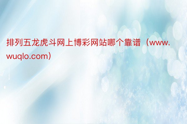 排列五龙虎斗网上博彩网站哪个靠谱（www.wuqlo.com）