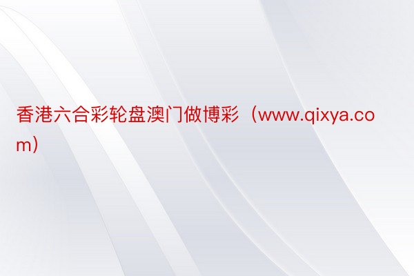 香港六合彩轮盘澳门做博彩（www.qixya.com）