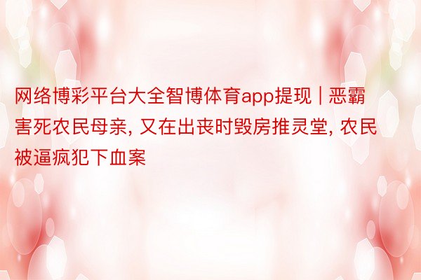 网络博彩平台大全智博体育app提现 | 恶霸害死农民母亲, 又在出丧时毁房推灵堂, 农民被逼疯犯下血案