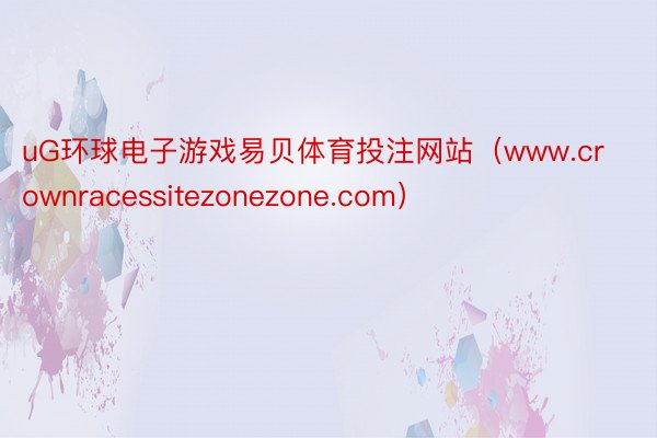 uG环球电子游戏易贝体育投注网站（www.crownracessitezonezone.com）