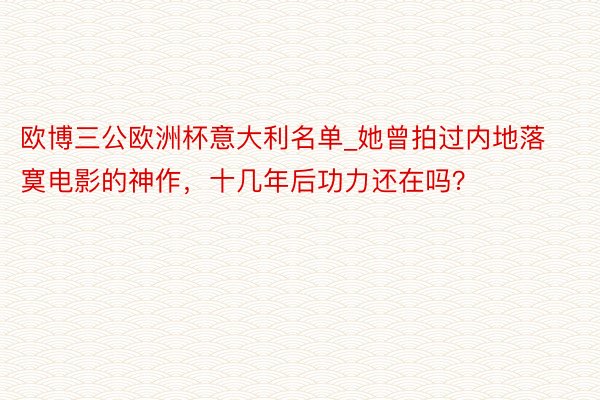 欧博三公欧洲杯意大利名单_她曾拍过内地落寞电影的神作，十几年后功力还在吗？