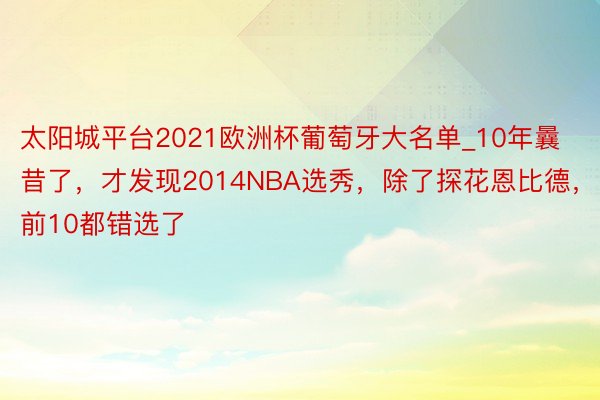 太阳城平台2021欧洲杯葡萄牙大名单_10年曩昔了，才发现2014NBA选秀，除了探花恩比德，前10都错选了