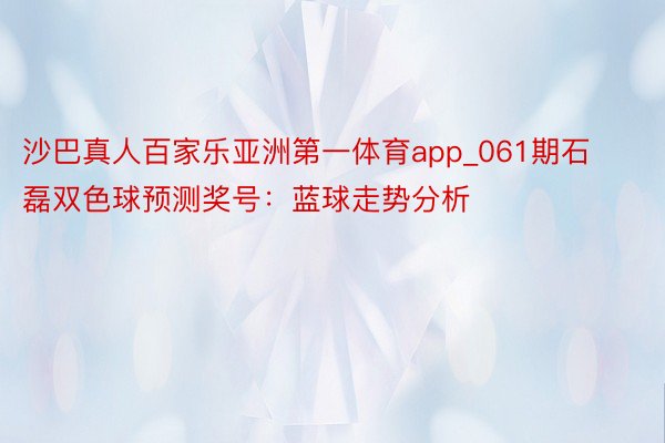沙巴真人百家乐亚洲第一体育app_061期石磊双色球预测奖号：蓝球走势分析