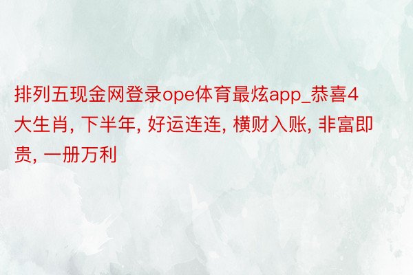 排列五现金网登录ope体育最炫app_恭喜4大生肖, 下半年, 好运连连, 横财入账, 非富即贵, 一册万利