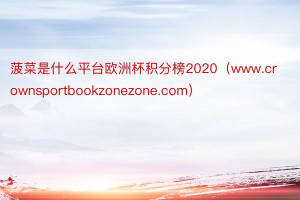 菠菜是什么平台欧洲杯积分榜2020（www.crownsportbookzonezone.com）