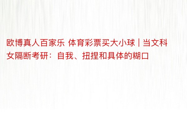 欧博真人百家乐 体育彩票买大小球 | 当文科女隔断考研：自我、扭捏和具体的糊口