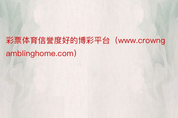 彩票体育信誉度好的博彩平台（www.crowngamblinghome.com）