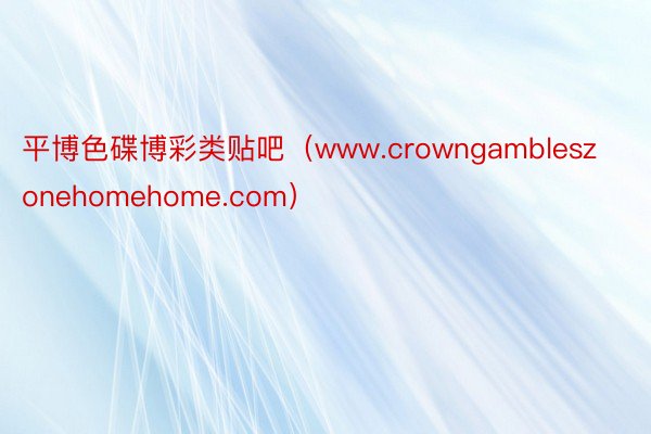 平博色碟博彩类贴吧（www.crowngambleszonehomehome.com）