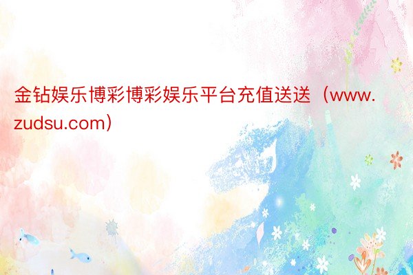 金钻娱乐博彩博彩娱乐平台充值送送（www.zudsu.com）
